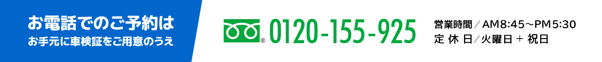 お電話でのご予約は、お手元に車検証をご用意のうえ　フリーダイヤル 0120-155-925 まで　営業時間／AM8:45～PM5:30　定休日／火曜日＋祝日